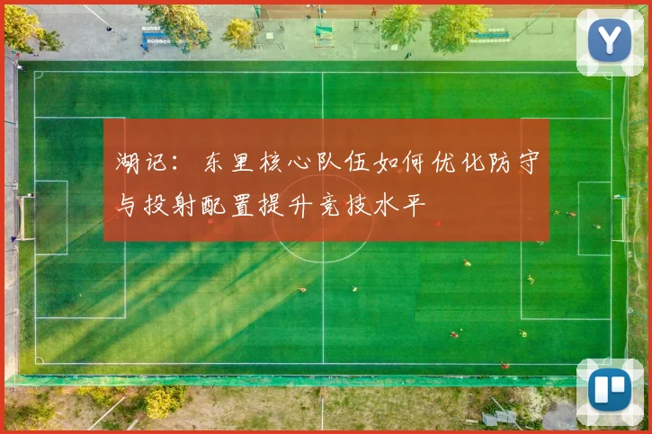 湖记：东里核心队伍如何优化防守与投射配置提升竞技水平