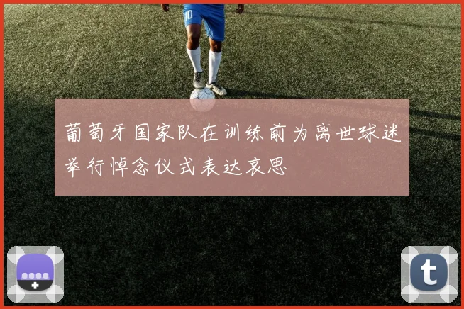葡萄牙国家队在训练前为离世球迷举行悼念仪式表达哀思