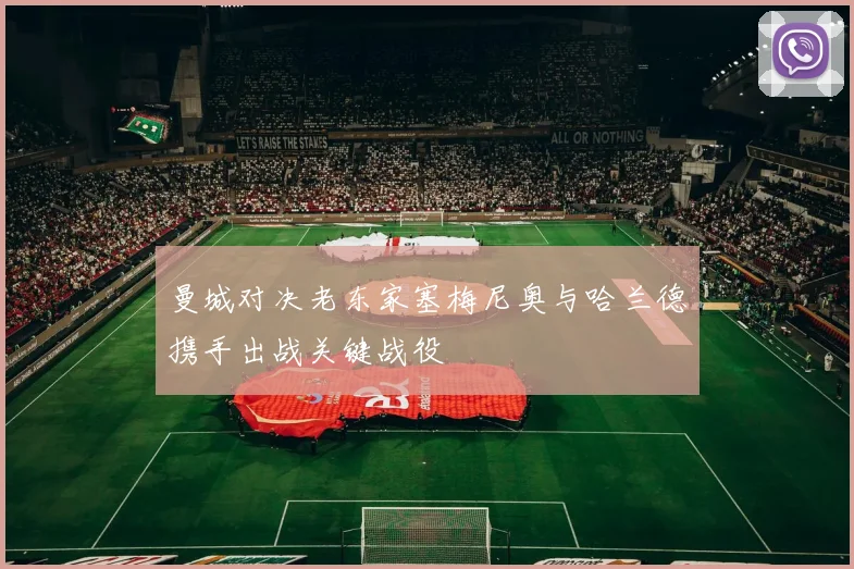 曼城对决老东家塞梅尼奥与哈兰德携手出战关键战役