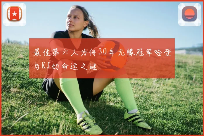 最佳第六人为何30年无缘冠军哈登与KJ的命运之谜