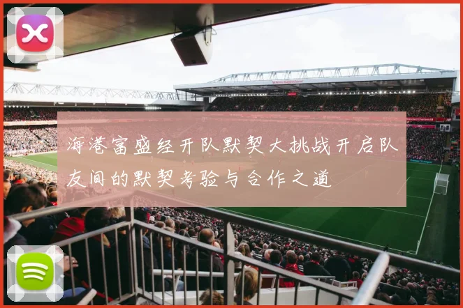 海港富盛经开队默契大挑战开启队友间的默契考验与合作之道