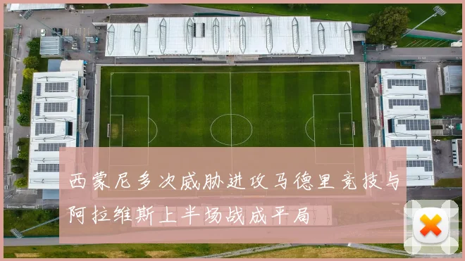 西蒙尼多次威胁进攻马德里竞技与阿拉维斯上半场战成平局