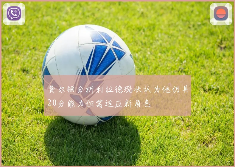 费尔顿分析利拉德现状认为他仍具20分能力但需适应新角色