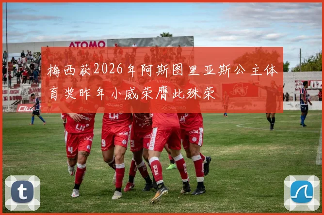 梅西获2026年阿斯图里亚斯公主体育奖昨年小威荣膺此殊荣