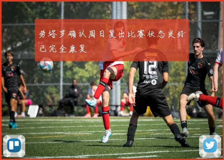 劳塔罗确认周日复出比赛状态良好已完全康复