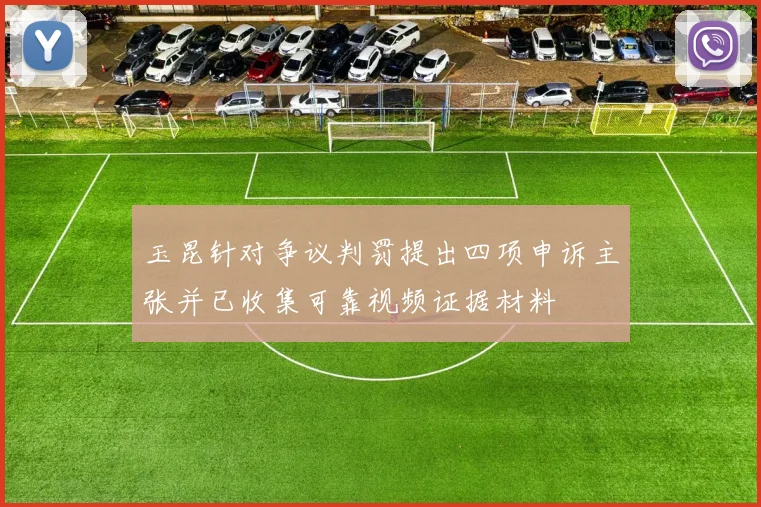 玉昆针对争议判罚提出四项申诉主张并已收集可靠视频证据材料