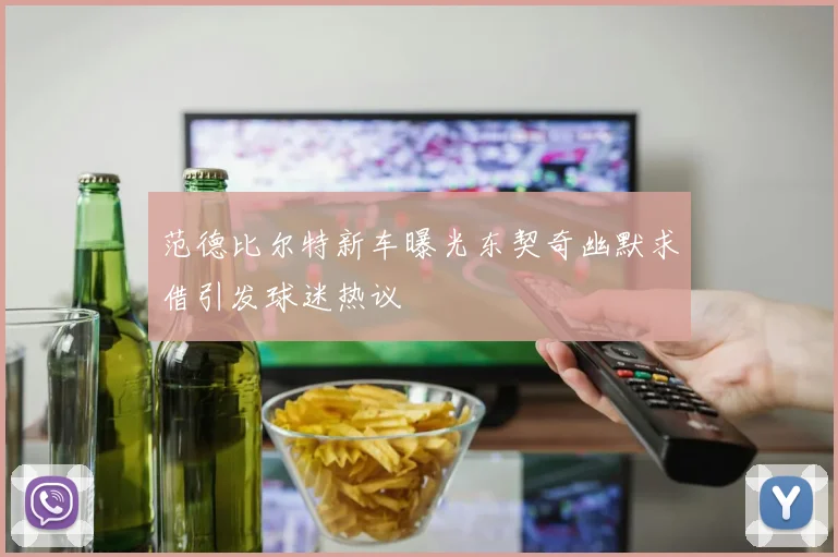 范德比尔特新车曝光东契奇幽默求借引发球迷热议