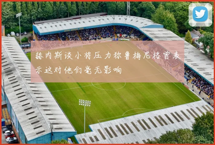 赫内斯谈小将压力称鲁梅尼格曾表示这对他们毫无影响