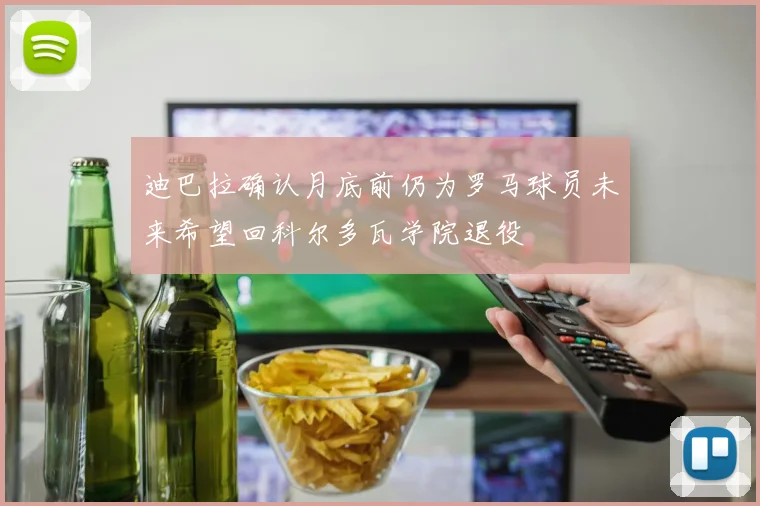 迪巴拉确认月底前仍为罗马球员未来希望回科尔多瓦学院退役