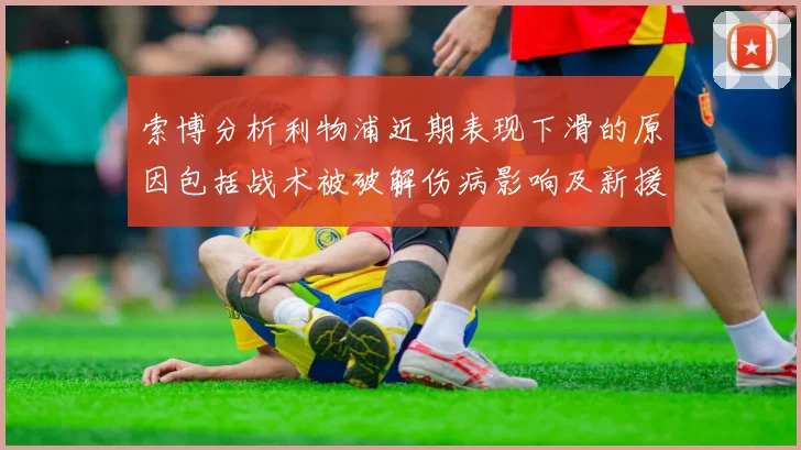 索博分析利物浦近期表现下滑的原因包括战术被破解伤病影响及新援适应期